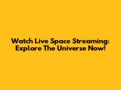 Watch Live Space Streaming: Explore The Universe Now!