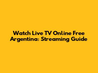 Watch Live TV Online Free Argentina: Streaming Guide