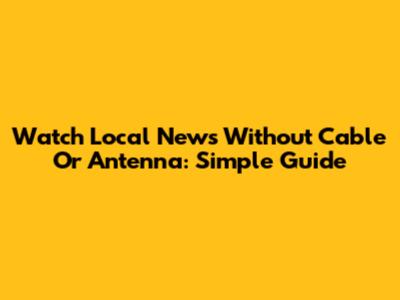 Watch Local News Without Cable Or Antenna: Simple Guide