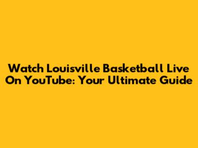 Watch Louisville Basketball Live On YouTube: Your Ultimate Guide