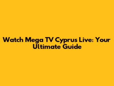 Watch Mega TV Cyprus Live: Your Ultimate Guide