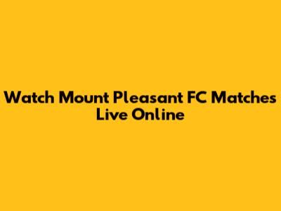 Watch Mount Pleasant FC Matches Live Online