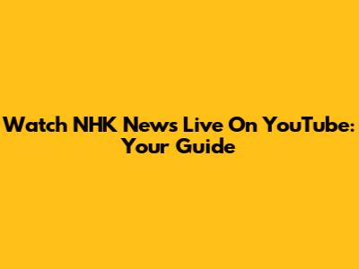 Watch NHK News Live On YouTube: Your Guide
