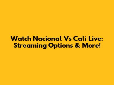 Watch Nacional Vs Cali Live: Streaming Options & More!