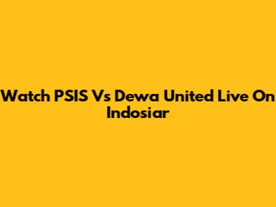Watch PSIS Vs Dewa United Live On Indosiar