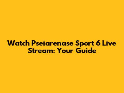 Watch Pseiarenase Sport 6 Live Stream: Your Guide