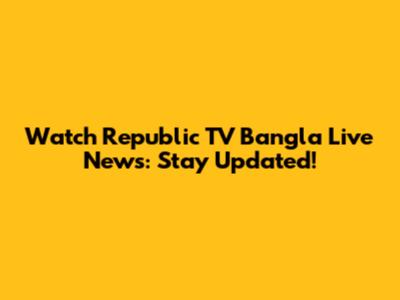 Watch Republic TV Bangla Live News: Stay Updated!