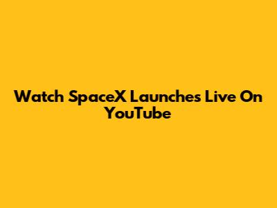 Watch SpaceX Launches Live On YouTube