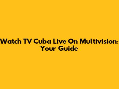 Watch TV Cuba Live On Multivision: Your Guide