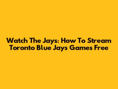 Watch The Jays: How To Stream Toronto Blue Jays Games Free