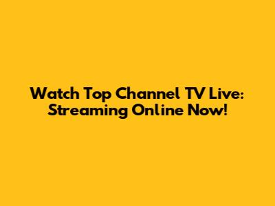 Watch Top Channel TV Live: Streaming Online Now!