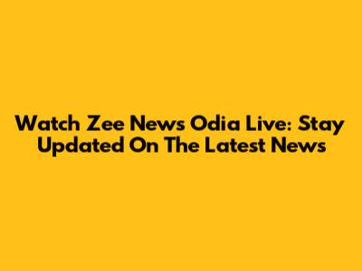 Watch Zee News Odia Live: Stay Updated On The Latest News