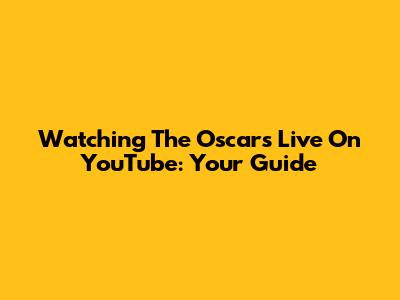 Watching The Oscars Live On YouTube: Your Guide