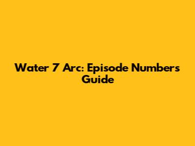 Water 7 Arc: Episode Numbers Guide