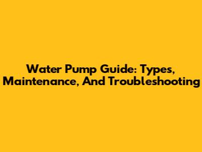 Water Pump Guide: Types, Maintenance, And Troubleshooting