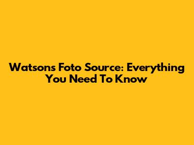 Watson's Foto Source: Everything You Need To Know