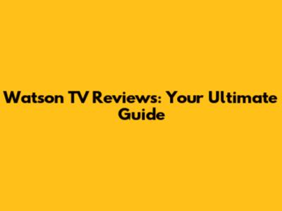 Watson TV Reviews: Your Ultimate Guide