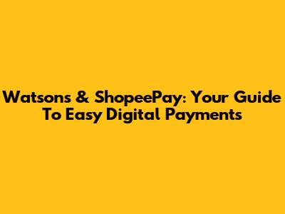 Watsons & ShopeePay: Your Guide To Easy Digital Payments