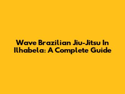 Wave Brazilian Jiu-Jitsu In Ilhabela: A Complete Guide