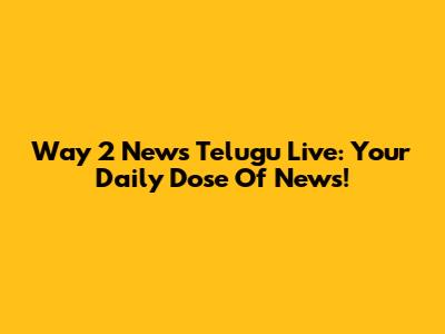 Way 2 News Telugu Live: Your Daily Dose Of News!
