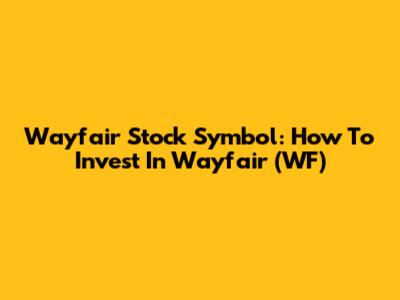 Wayfair Stock Symbol: How To Invest In Wayfair (WF)