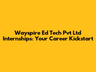 Wayspire Ed Tech Pvt Ltd Internships: Your Career Kickstart