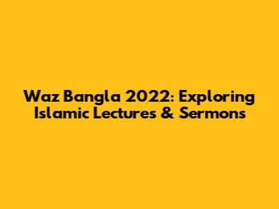 Waz Bangla 2022: Exploring Islamic Lectures & Sermons