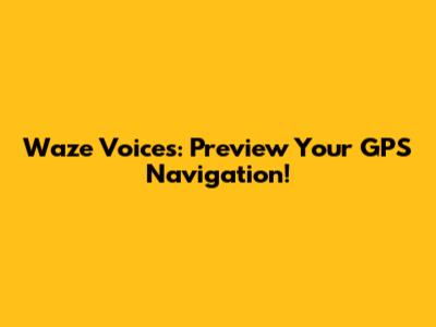 Waze Voices: Preview Your GPS Navigation!