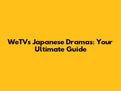 WeTV's Japanese Dramas: Your Ultimate Guide
