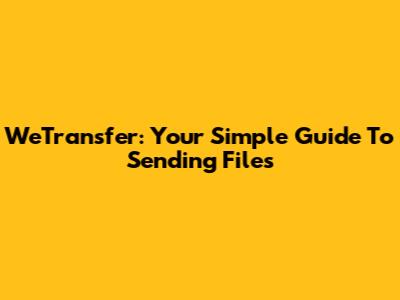 WeTransfer: Your Simple Guide To Sending Files