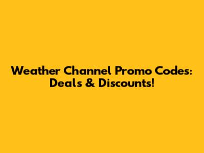 Weather Channel Promo Codes: Deals & Discounts!
