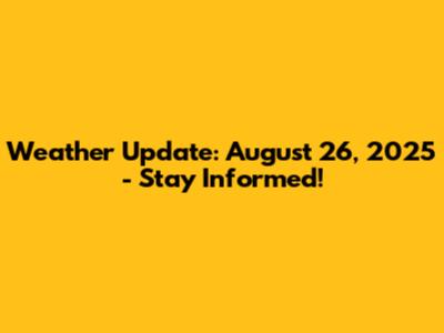 Weather Update: August 26, 2025 - Stay Informed!