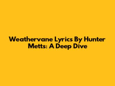 Weathervane Lyrics By Hunter Metts: A Deep Dive