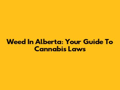 Weed In Alberta: Your Guide To Cannabis Laws