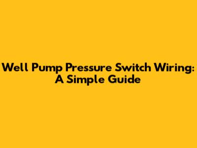 Well Pump Pressure Switch Wiring: A Simple Guide