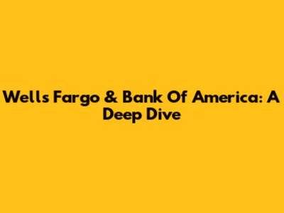 Wells Fargo & Bank Of America: A Deep Dive
