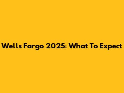 Wells Fargo 2025: What To Expect