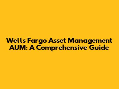 Wells Fargo Asset Management AUM: A Comprehensive Guide