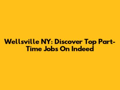 Wellsville NY: Discover Top Part-Time Jobs On Indeed