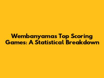 Wembanyama's Top Scoring Games: A Statistical Breakdown