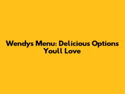 Wendy's Menu: Delicious Options You'll Love