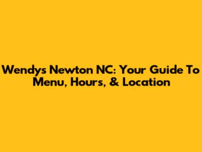 Wendy's Newton NC: Your Guide To Menu, Hours, & Location