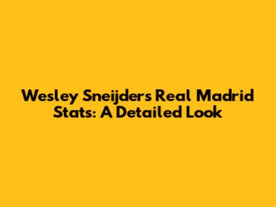 Wesley Sneijder's Real Madrid Stats: A Detailed Look