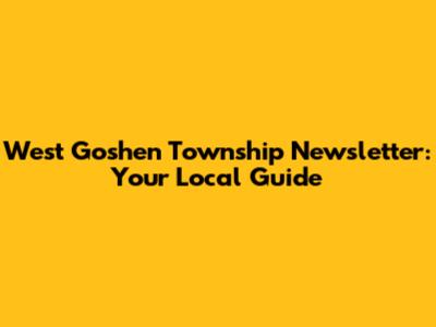 West Goshen Township Newsletter: Your Local Guide