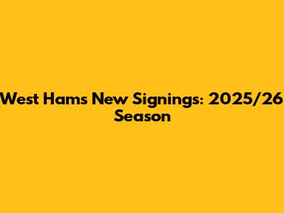 West Ham's New Signings: 2025/26 Season