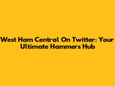 West Ham Central On Twitter: Your Ultimate Hammers Hub