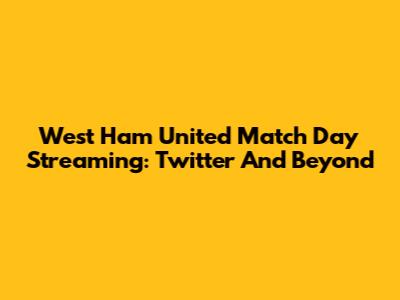 West Ham United Match Day Streaming: Twitter And Beyond