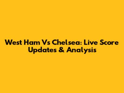 West Ham Vs Chelsea: Live Score Updates & Analysis