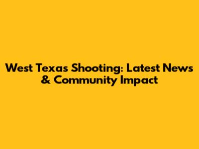 West Texas Shooting: Latest News & Community Impact