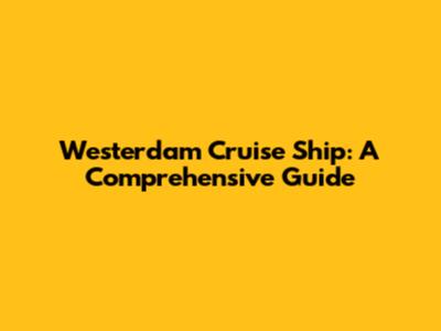 Westerdam Cruise Ship: A Comprehensive Guide